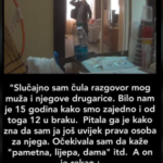 “Slučajno sam čula razgovor mog muža i njegove drugarice. Bilo nam je 15 godina kako smo zajedno i od toga 12 u braku. Pitala ga je kako zna da sam ja još uvijek prava osoba za njega. Očekivala sam da kaže “pametna, lijepa, dama” itd. A on je rekao : “Sad da “Slučajno sam čula razgovor mog muža i njegove drugarice. Bilo nam je 15 godina kako smo zajedno i od toga 12 u braku. Pitala ga je kako zna da sam ja još uvijek prava osoba za njega. Očekivala sam da kaže “pametna, lijepa, dama” itd. A on je rekao : “Sad da